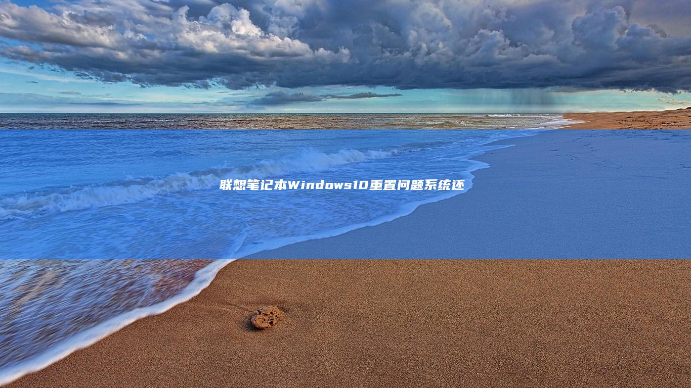 联想笔记本Windows 10重置问题：系统还原与重置分区的操作指南 (联想笔记本windows7)