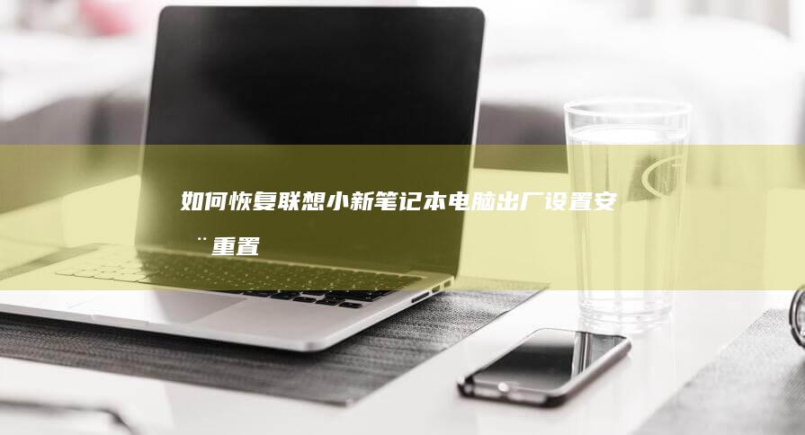如何恢复联想小新笔记本电脑出厂设置：安全重置与数据备份技巧 (如何恢复联想笔记本出厂设置)