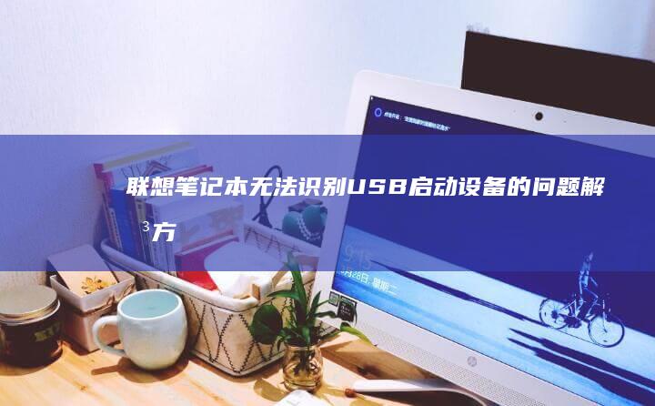 联想笔记本无法识别USB启动设备的问题解决方案 (联想笔记本无线网络找不到wifi)