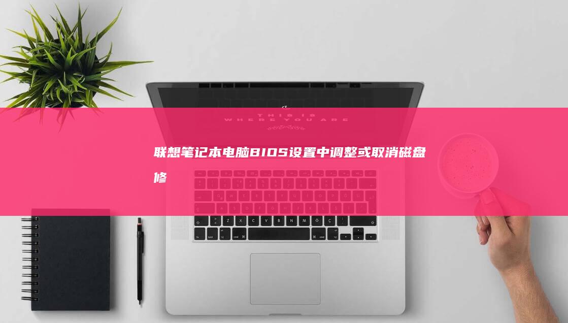 联想笔记本电脑BIOS设置中调整或取消磁盘修复的方法 (联想笔记本电池更换价格)
