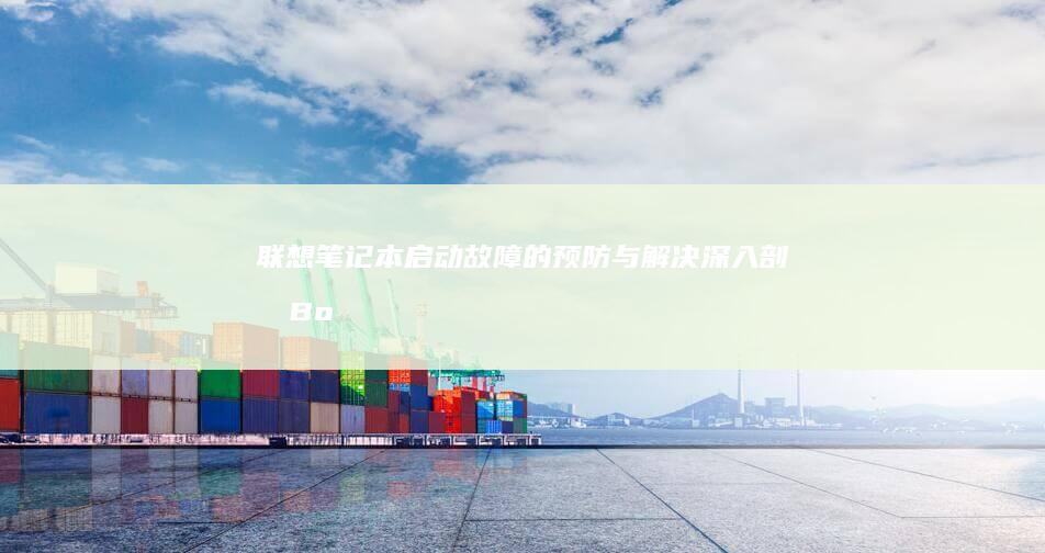 联想笔记本启动故障的预防与解决：深入剖析Boot失败的原因及优化清单 (联想笔记本启动u盘按什么键)