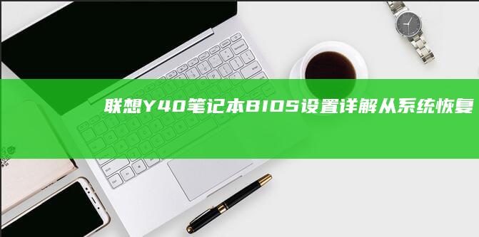 联想Y40笔记本BIOS设置详解：从系统恢复到出厂设置，搞定一切问题 (联想Y40笔记本)