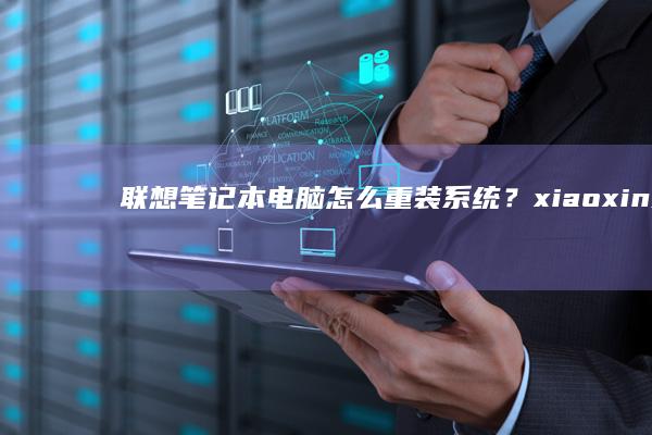 联想怎么重装系统？xiaoxin系