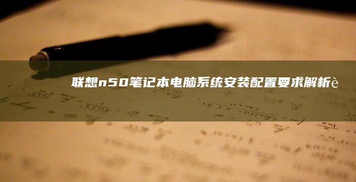 联想n50笔记本电脑系统安装配置要求解析 (联想n50笔记本)