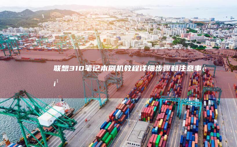 联想310笔记本刷机教程：详细步骤和注意事项 (联想310笔记本怎么拆后盖)