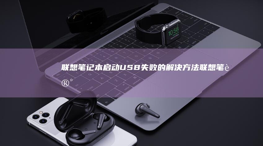 联想笔记本启动USB失败的解决方法 (联想笔记本启动u盘按什么键)