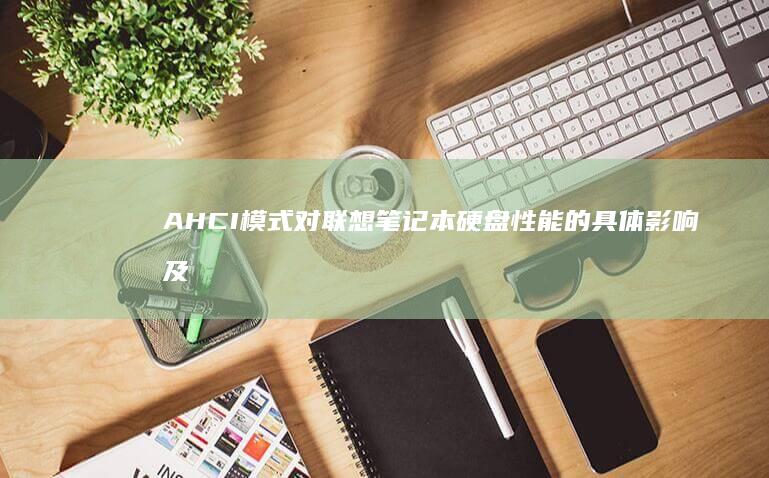 AHCI模式对联想笔记本硬盘性能的具体影响及预期效果分析 (ahci模式和ide模式)