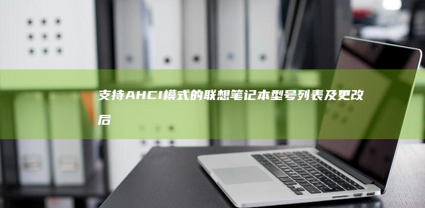 支持 AHCI 模式的联想笔记本型号列表及更改后的性能提升情况 (pe系统支持ahci)