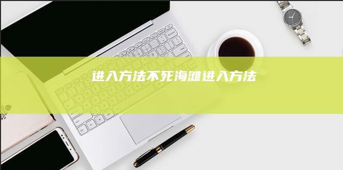 进入方法(不死海滩进入方法)