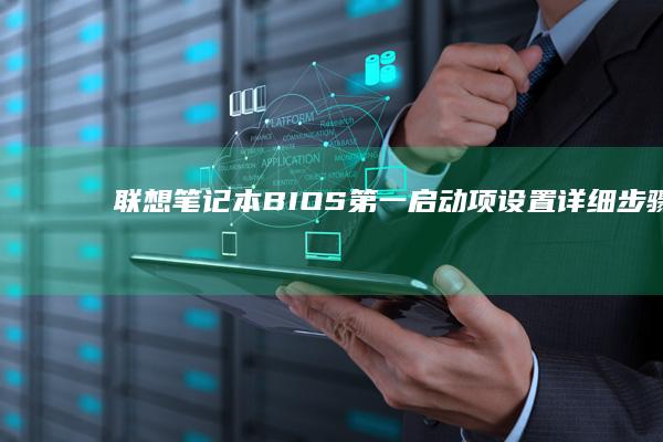 联想笔记本BIOS第一启动项设置：详细步骤教程 (联想笔记本bios怎么进入)