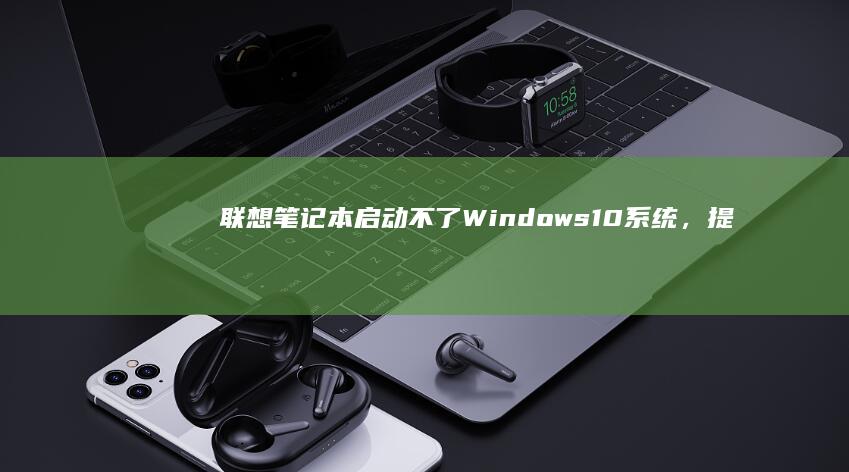 联想笔记本启动不了Windows 10系统，提示无界面或缺少系统，如何解决这个问题？ (联想笔记本启动盘按f几)