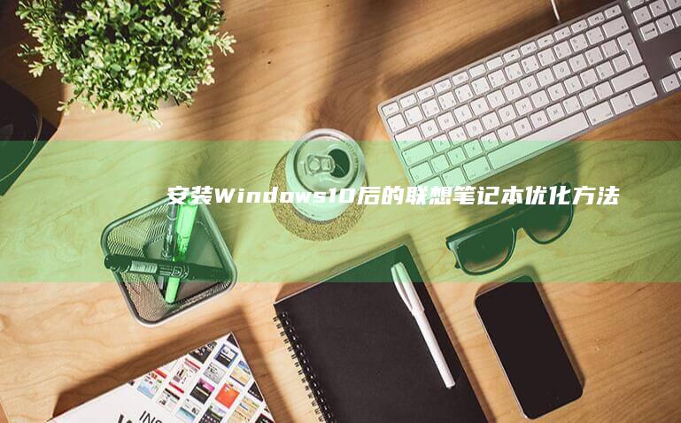 安装Windows10后的联想笔记本优化方法 (安装windows11跳过联网)