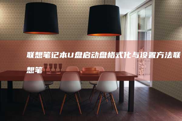 联想笔记本U盘启动盘格式化与设置方法 (联想笔记本u盘启动按哪个键)