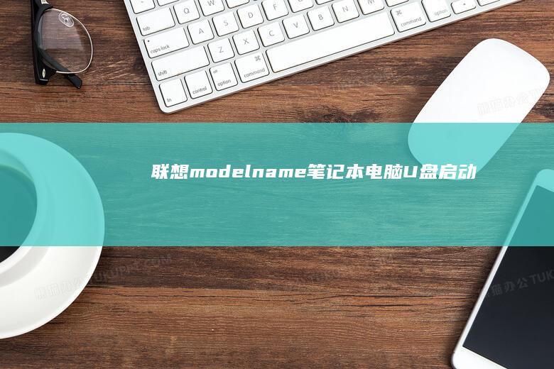 联想(model name)笔记本电脑U盘启动教程 (联想model name笔记本)