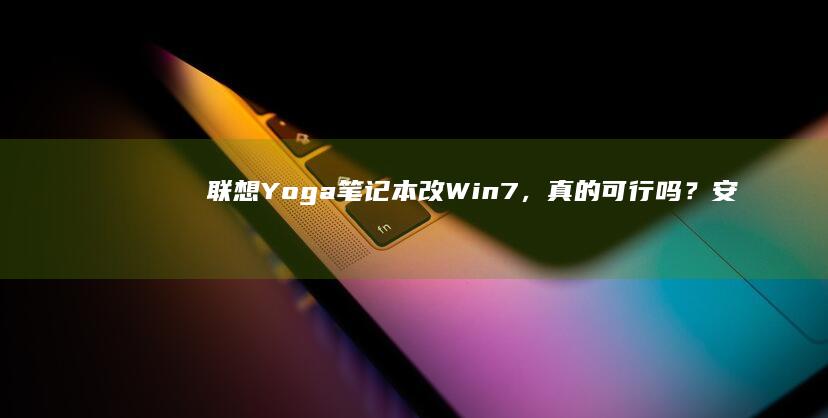 联想Yoga笔记本改Win7，真的可行吗？安全吗？稳定吗？ (联想yoga14s)