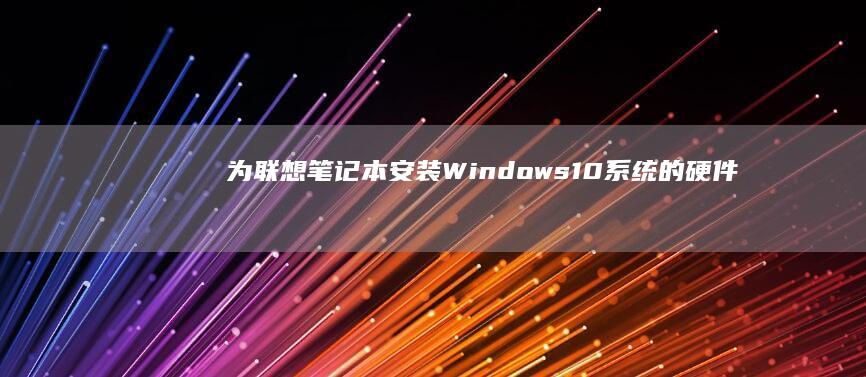 为联想笔记本安装Windows10系统的硬件配置要求 (联想笔记本价格)