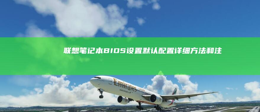 联想笔记本BIOS设置默认配置：详细方法和注意事项 (联想笔记本bios怎么进入)