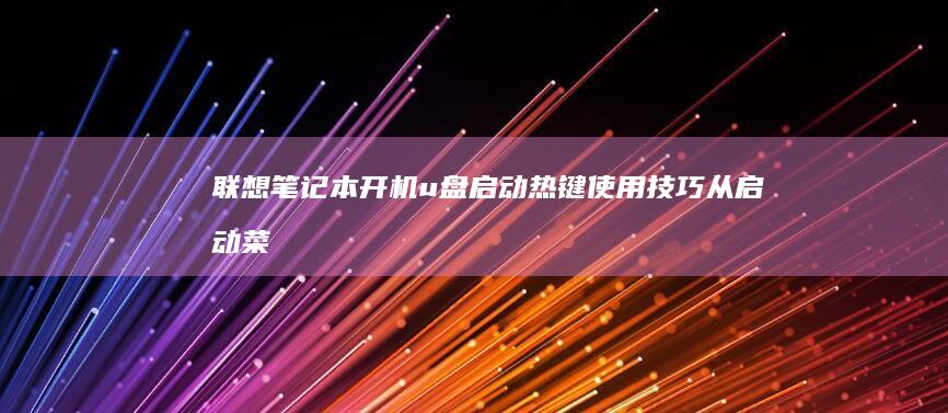 联想笔记本开机u盘启动热键使用技巧： 从启动菜单到u盘识别的详细操作步骤 (联想笔记本开不了机怎么办)