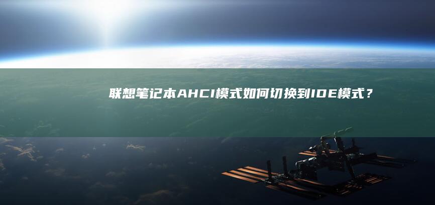 联想笔记本AHCI模式如何切换到IDE模式？简单步骤详解 (联想笔记本ai元启和非元启的区别)