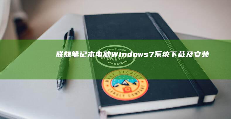联想笔记本电脑Windows7系统下载及安装详细指南：从系统镜像下载到成功安装的完整步骤 (联想笔记本电池更换价格)