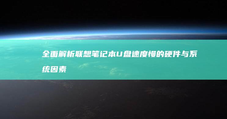全面解析联想笔记本U盘速度慢的硬件与系统因素 (全面解析联想作品)