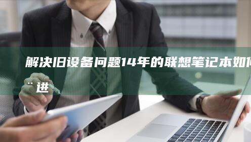 解决旧设备问题：14年的联想笔记本如何安全进入BIOS (解决旧设备问题的措施)