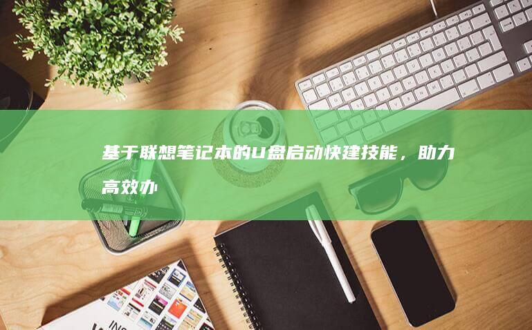 基于联想笔记本的U盘启动快建技能，助力高效办公与学习 (基于联想笔记本的软件)