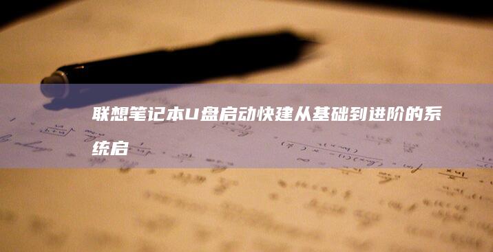 联想笔记本U盘启动快建：从基础到进阶的系统启动解决方案 (联想笔记本u启动按f几)
