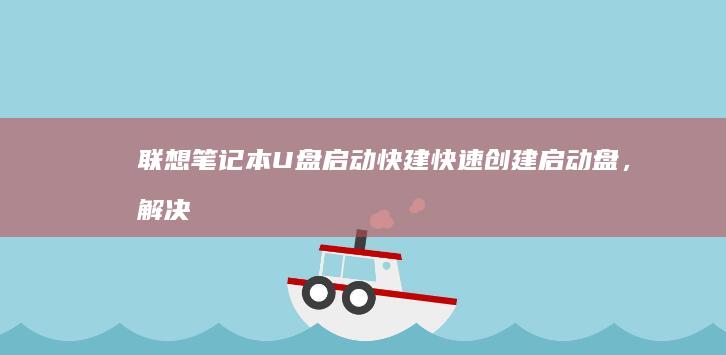 联想笔记本U盘启动快建：快速创建启动盘，解决系统问题 (联想笔记本u盘启动按哪个键)