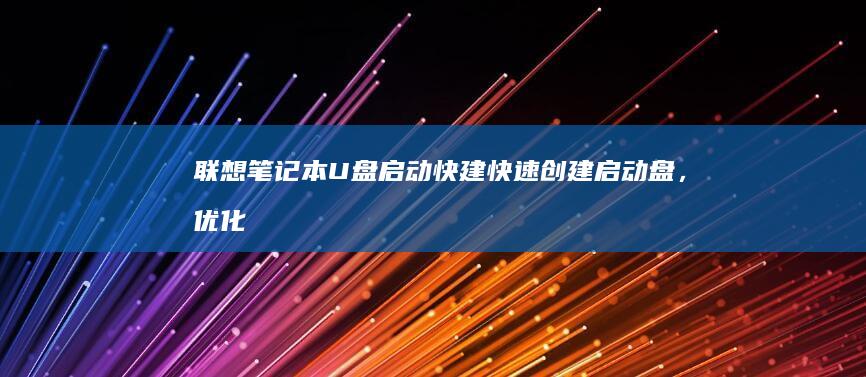 联想笔记本U盘启动快建：快速创建启动盘，优化系统性能 (联想笔记本u盘启动按哪个键)