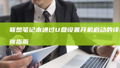 联想笔记本通过U盘设置开机启动的详细步骤指南： (联想笔记本通电自动开机怎么设置)
