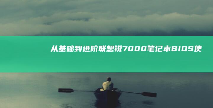 从基础到进阶：联想锐7000 笔记本 BIOS 使用指南 (从基础到进阶的成语)