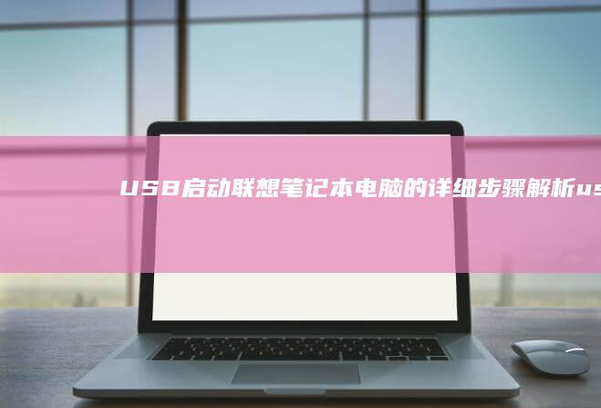 USB启动联想笔记本电脑的详细步骤解析 (usb启动联想笔记本电脑怎么启动)