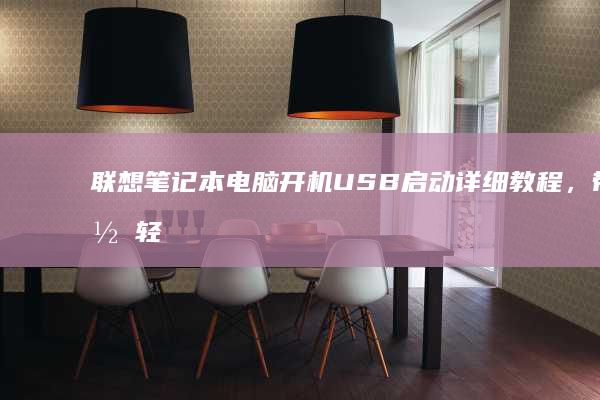 联想笔记本电脑开机USB启动详细教程，带你轻松完成启动设置 (联想笔记本电脑售后维修服务网点)