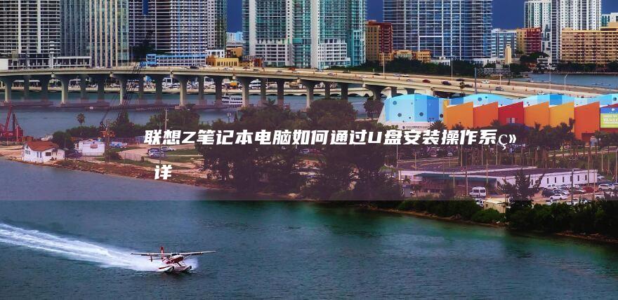联想Z笔记本电脑如何通过U盘安装操作系统：详细步骤指南 (联想 笔记本)