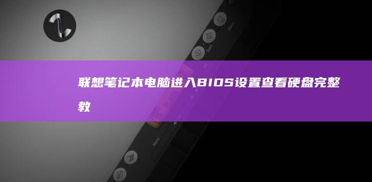 联想笔记本电脑进入BIOS设置查看硬盘完整教程 (联想笔记本电脑售后维修服务网点)