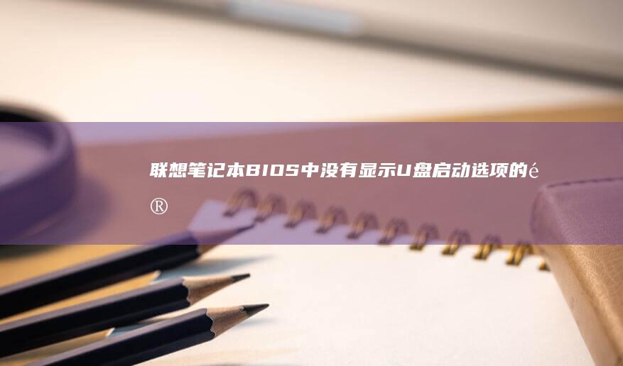 联想笔记本BIOS中没有显示U盘启动选项的问题及解决方案指南 (联想笔记本bios怎么进入)