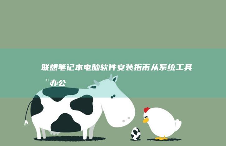 联想笔记本电脑软件安装指南：从系统工具到办公软件，全面解析你需要的必备应用 (联想笔记本电脑黑屏打不开怎么办)