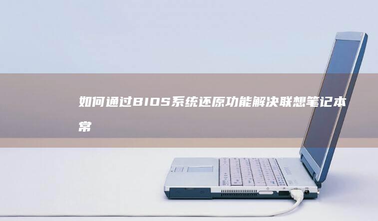 如何通过BIOS系统还原功能解决联想笔记本常见问题 (如何通过别人的手机获取wifi密码)