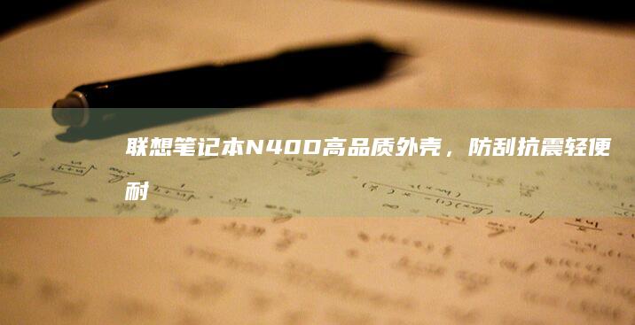 联想笔记本N40D高品质外壳，防刮抗震轻便耐用，专为N40D设计，保障笔记本安全与美观 (联想笔记本numlock键在哪)
