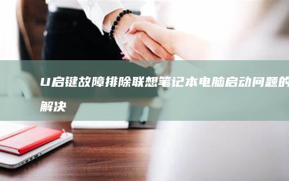 U启键故障排除：联想笔记本电脑启动问题的解决方法 (u启动键盘没反应)