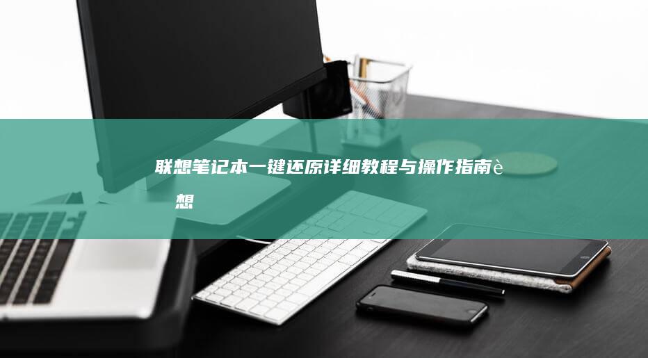 联想笔记本一键还原：详细教程与操作指南 (联想笔记本一键恢复出厂系统)