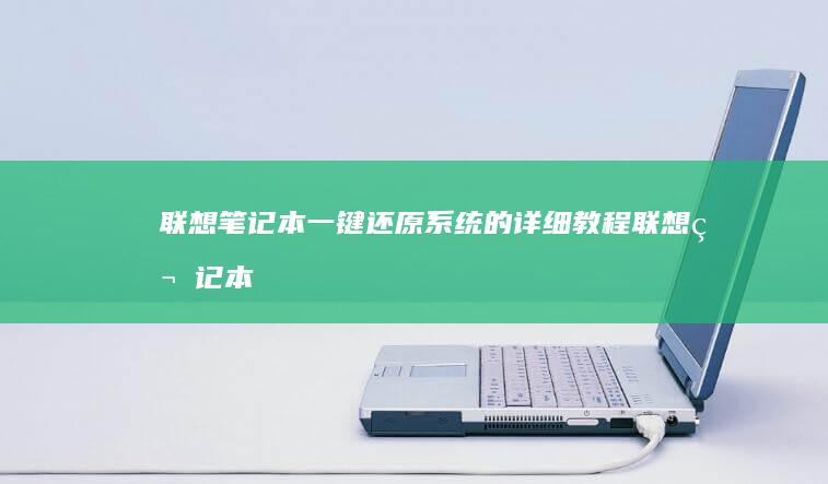 联想笔记本一键还原系统的详细教程 (联想笔记本一键恢复出厂系统)