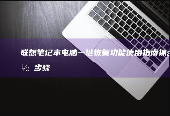 联想笔记本电脑一键恢复功能使用指南：操作步骤与注意事项及实用技巧 (联想笔记本电脑售后维修服务网点)