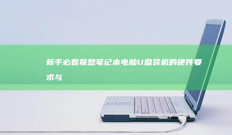 新手必看：联想笔记本电脑U盘装机的硬件要求与软件选择 (联怎么样)