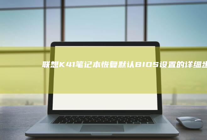 联想K41笔记本恢复默认BIOS设置的详细步骤 (联想K41笔记本)