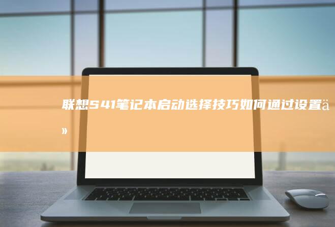 联想S41笔记本启动选择技巧：如何通过设置从USB或CD/DVD启动 (联想s41笔记本参数)