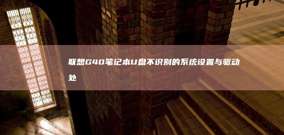 联想G40笔记本U盘不识别的系统设置与驱动处理详细教程 (联想g40笔记本电脑配置)