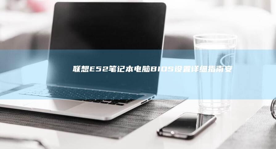 联想E52笔记本电脑BIOS设置详细指南：安全、性能与便捷性优化 (联想e52笔记本参数)