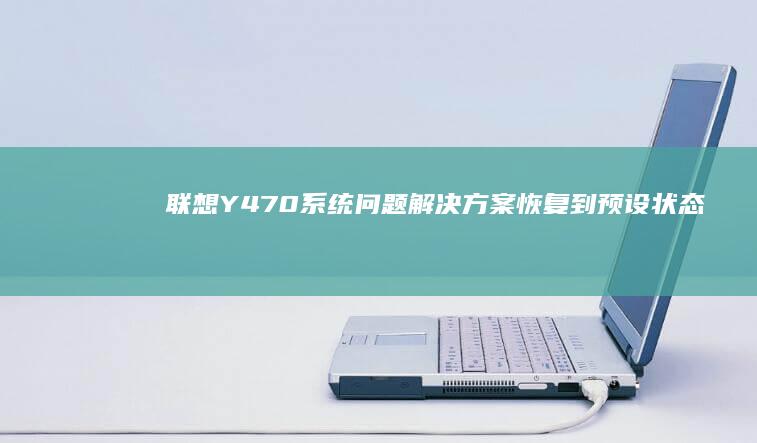 联想Y470系统问题解决方案：恢复到预设状态或干净安装 (联想y470笔记本电脑参数)